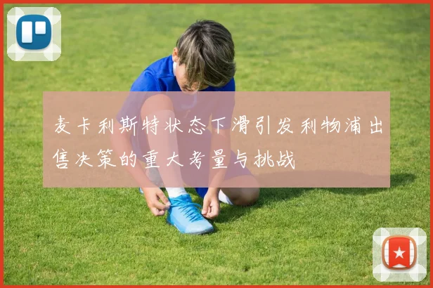 麦卡利斯特状态下滑引发利物浦出售决策的重大考量与挑战