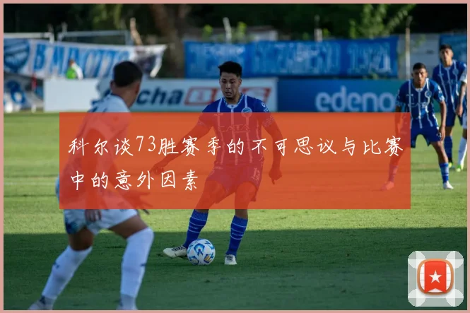 科尔谈73胜赛季的不可思议与比赛中的意外因素