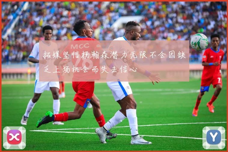 拓媒坚信杨瀚森潜力无限不会因缺乏上场机会而失去信心