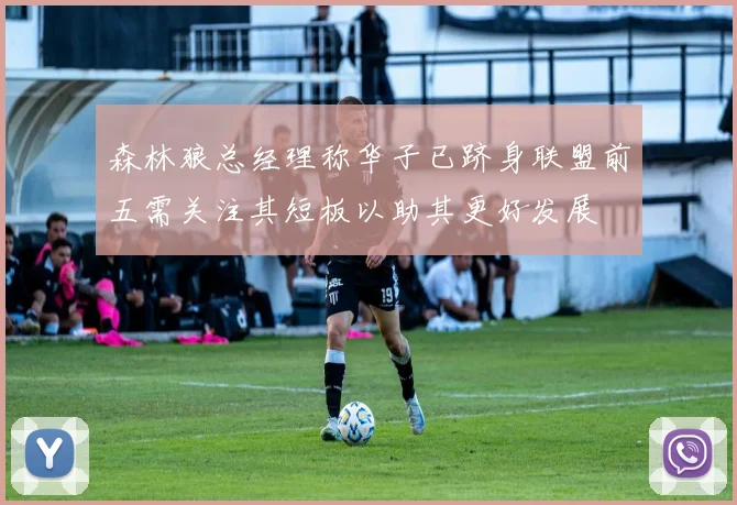 森林狼总经理称华子已跻身联盟前五需关注其短板以助其更好发展