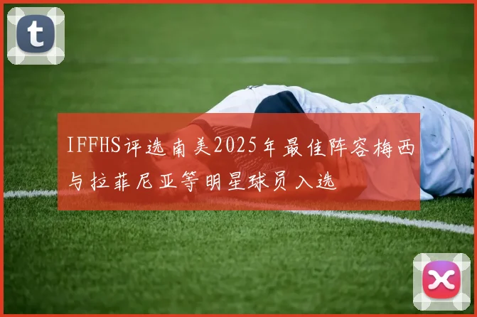 IFFHS评选南美2025年最佳阵容梅西与拉菲尼亚等明星球员入选