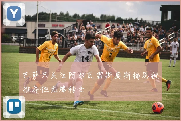 巴萨只关注阿尔瓦雷斯奥斯梅恩被推荐但无缘转会