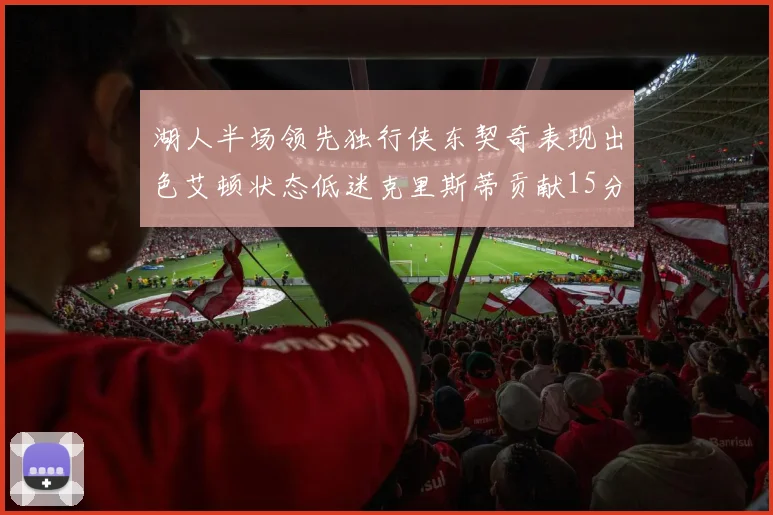 湖人半场领先独行侠东契奇表现出色艾顿状态低迷克里斯蒂贡献15分