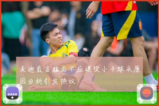 麦迪直言猛龙不应退役小卡球衣原因分析引发热议