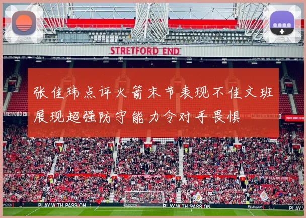 张佳玮点评火箭末节表现不佳文班展现超强防守能力令对手畏惧