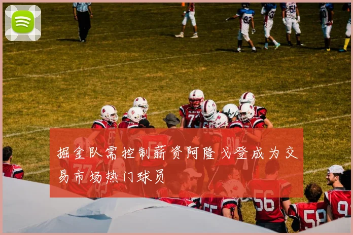 掘金队需控制薪资阿隆戈登成为交易市场热门球员