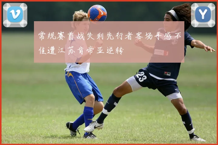 常规赛首战失利先行者客场手感不佳遭江苏肯帝亚逆转