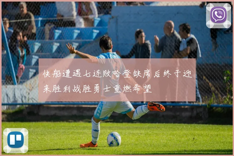 快船遭遇七连败哈登缺席后终于迎来胜利战胜勇士重燃希望