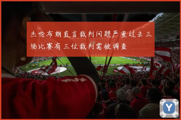 杰伦布朗直言裁判问题严重过去三场比赛有三位裁判需被调查